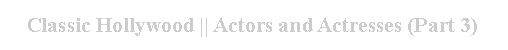 Cuadro de texto: Classic Hollywood || Actors and Actresses (Part 3)