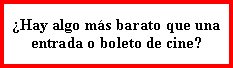 Cuadro de texto: �Hay algo m�s barato que una entrada o boleto de cine?