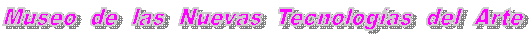 Museo  de  las  Nuevas  Tecnolog�as  del  Arte
