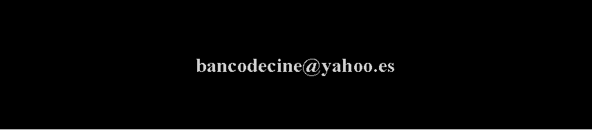 Cuadro de texto: bancodecine@yahoo.es  